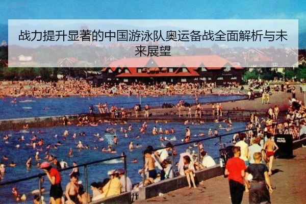 战力提升显著的中国游泳队奥运备战全面解析与未来展望