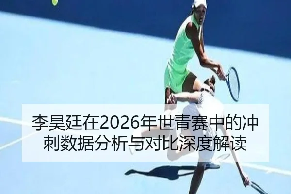 李昊廷在2026年世青赛中的冲刺数据分析与对比深度解读