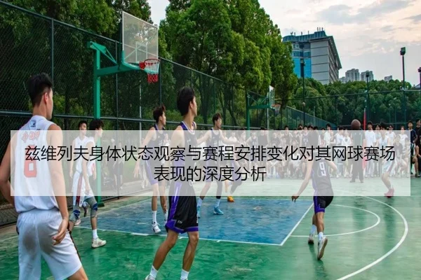 兹维列夫身体状态观察与赛程安排变化对其网球赛场表现的深度分析
