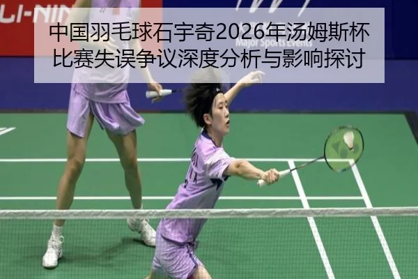 中国羽毛球石宇奇2026年汤姆斯杯比赛失误争议深度分析与影响探讨