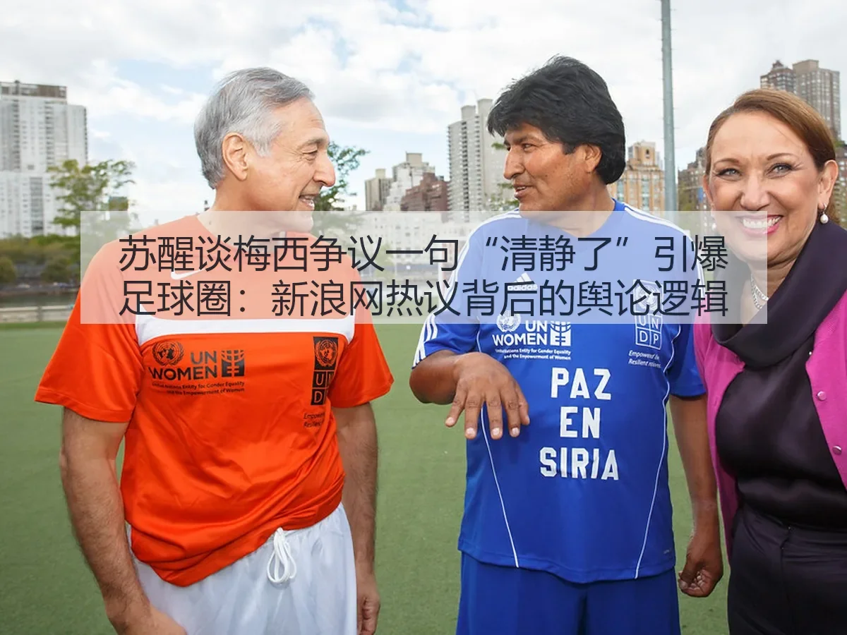苏醒谈梅西争议一句“清静了”引爆足球圈:热议背后的舆论逻辑